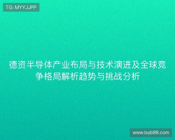 德资半导体产业布局与技术演进及全球竞争格局解析趋势与挑战分析